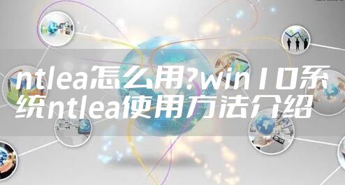 ntlea怎么用？win10系统ntlea使用方法介绍
