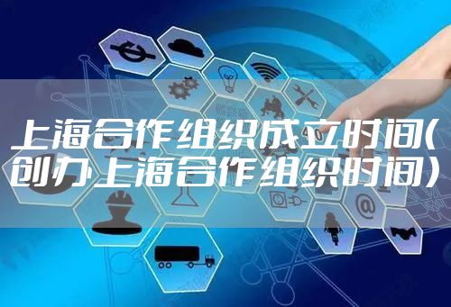上海合作组织成立时间（创办上海合作组织时间）