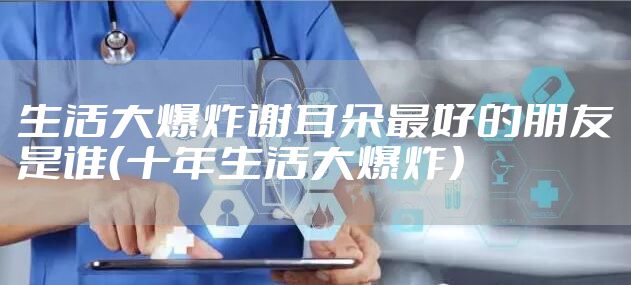 生活大爆炸谢耳朵最好的朋友是谁（十年生活大爆炸）