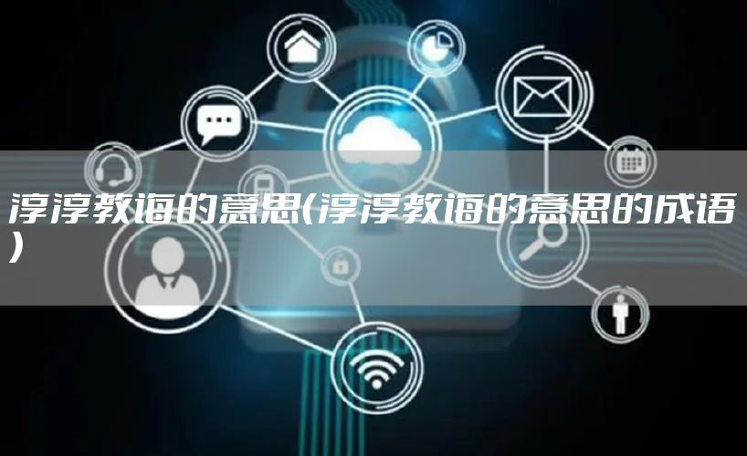 淳淳教诲的意思（淳淳教诲的意思的成语）