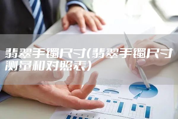 翡翠手镯尺寸（翡翠手镯尺寸测量和对照表）