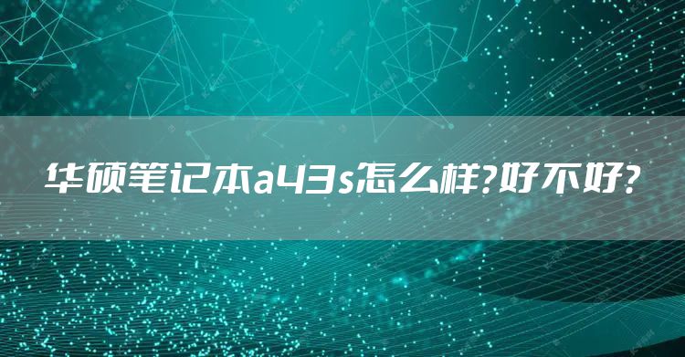 华硕笔记本a43s怎么样？好不好？