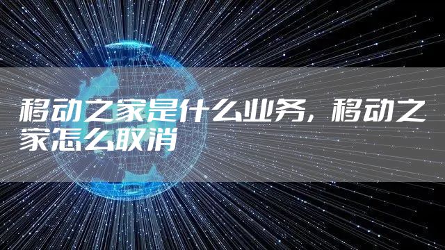 移动之家是什么业务，移动之家怎么取消