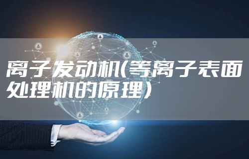 离子发动机（等离子表面处理机的原理）