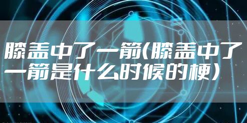 膝盖中了一箭（膝盖中了一箭是什么时候的梗）