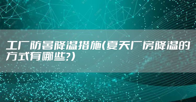 工厂防暑降温措施（夏天厂房降温的方式有哪些？）