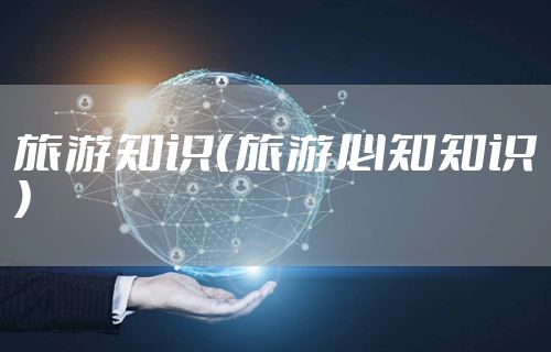 旅游知识（旅游必知知识）