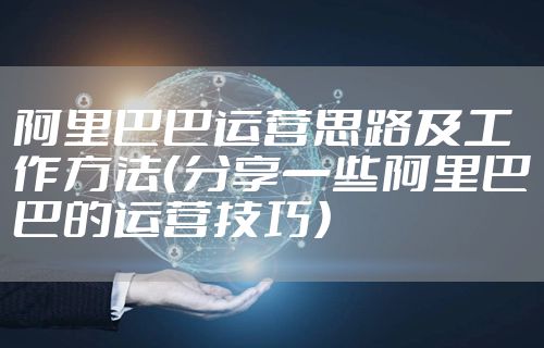 阿里巴巴运营思路及工作方法（分享一些阿里巴巴的运营技巧）