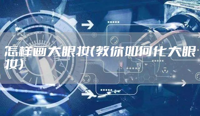 怎样画大眼妆（教你如何化大眼妆）