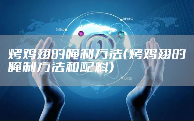烤鸡翅的腌制方法（烤鸡翅的腌制方法和配料）