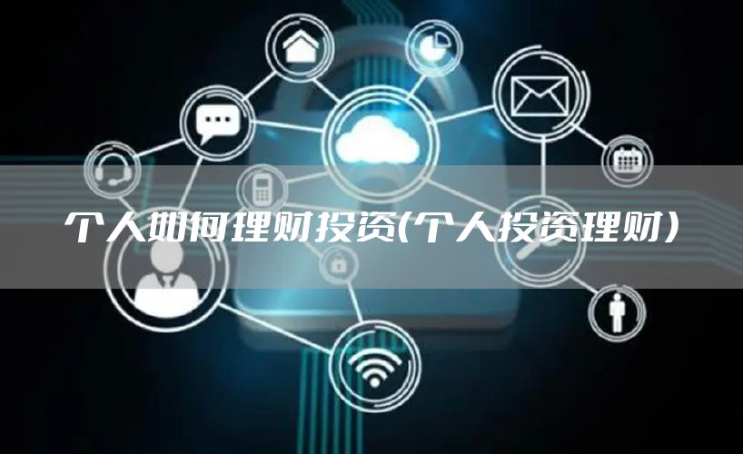 个人如何理财投资（个人投资理财）