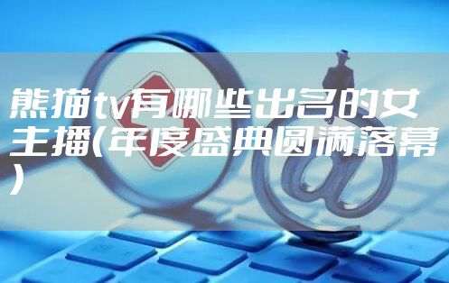 熊猫tv有哪些出名的女主播（年度盛典圆满落幕）