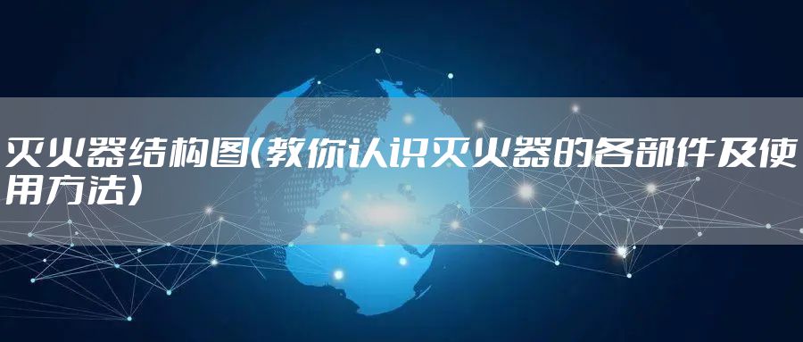 灭火器结构图（教你认识灭火器的各部件及使用方法）