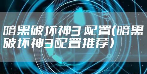 暗黑破坏神3 配置（暗黑破坏神3配置推荐）