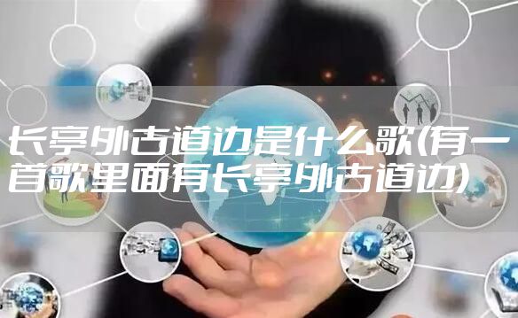 长亭外古道边是什么歌(有一首歌里面有长亭外古道边)
