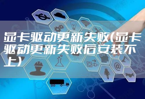 显卡驱动更新失败（显卡驱动更新失败后安装不上）