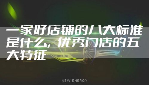 一家好店铺的八大标准是什么，优秀门店的五大特征