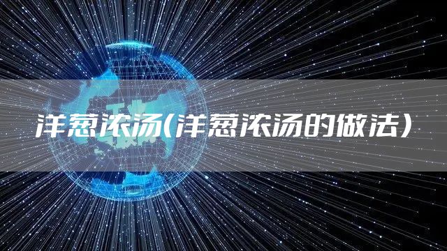洋葱浓汤（洋葱浓汤的做法）