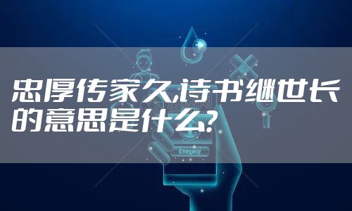 忠厚传家久,诗书继世长的意思是什么？