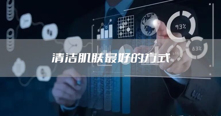 清洁肌肤最好的方式