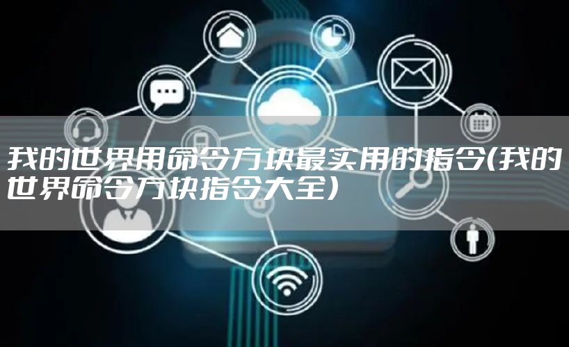 我的世界用命令方块最实用的指令（我的世界命令方块指令大全）