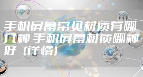 手机屏幕常见材质有哪几种 手机屏幕材质哪种好【详情】