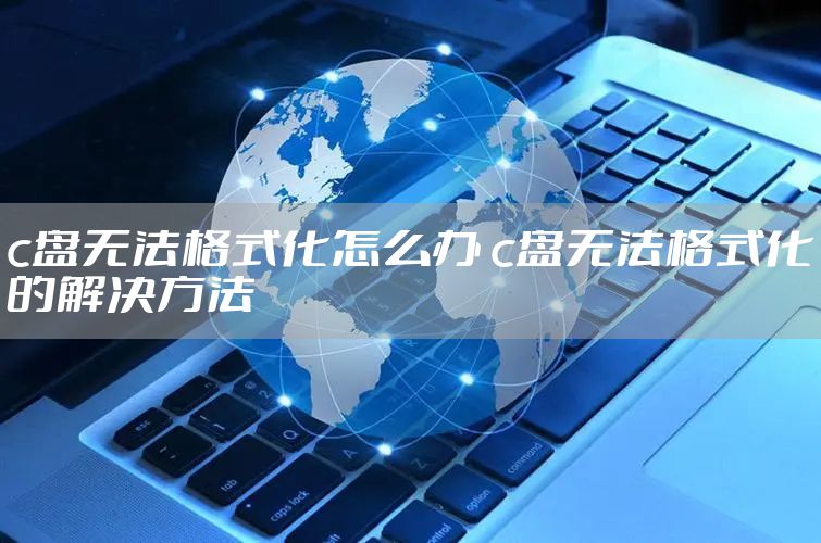 c盘无法格式化怎么办 c盘无法格式化的解决方法