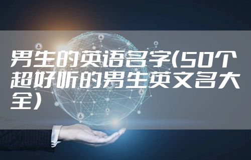 男生的英语名字（50个超好听的男生英文名大全）