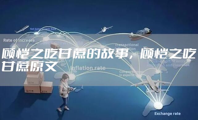 顾恺之吃甘蔗的故事，顾恺之吃甘蔗原文