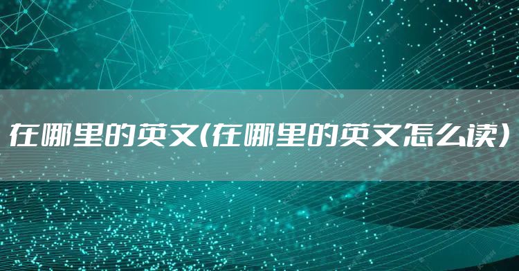在哪里的英文（在哪里的英文怎么读）