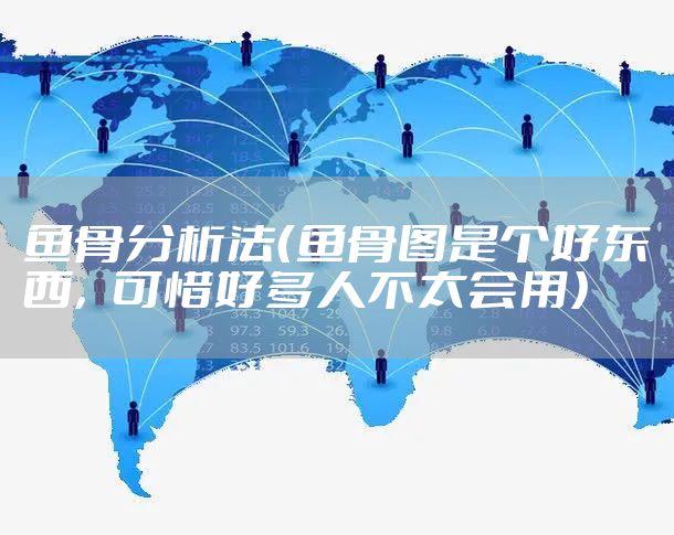 鱼骨分析法（鱼骨图是个好东西，可惜好多人不太会用）