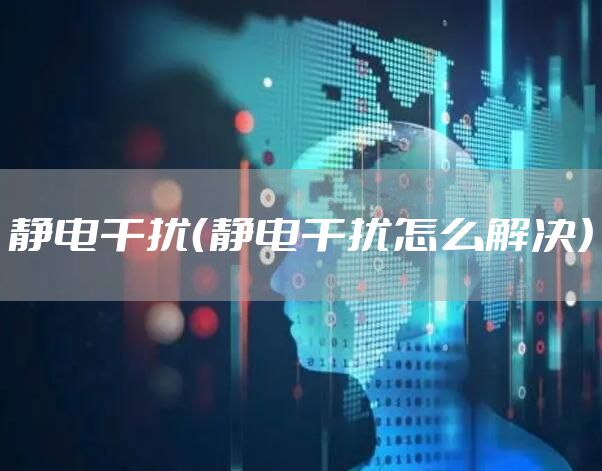 静电干扰（静电干扰怎么解决）