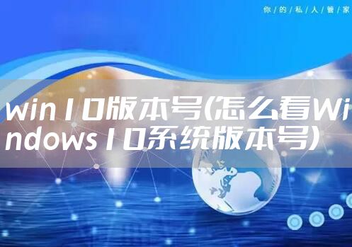 win10版本号(怎么看Windows10系统版本号)