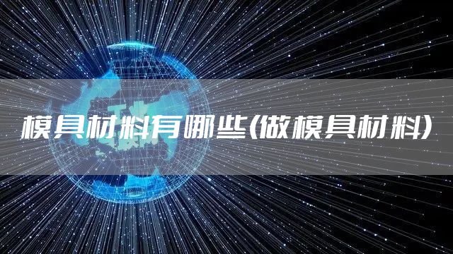模具材料有哪些(做模具材料)