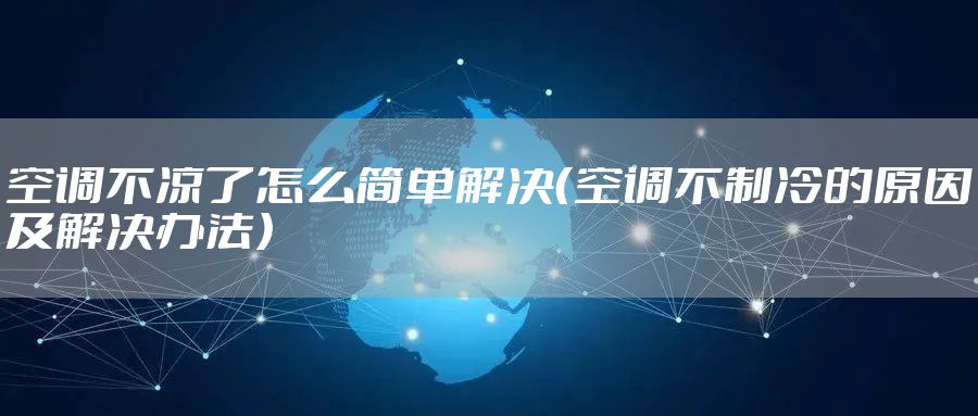 空调不凉了怎么简单解决（空调不制冷的原因及解决办法）