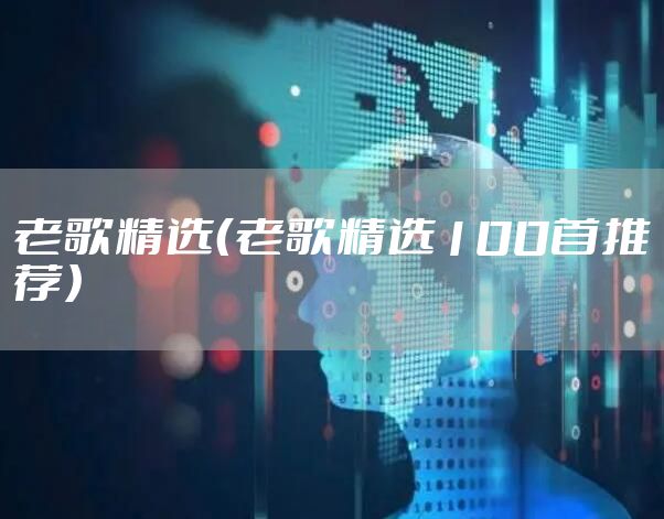 老歌精选（老歌精选100首推荐）
