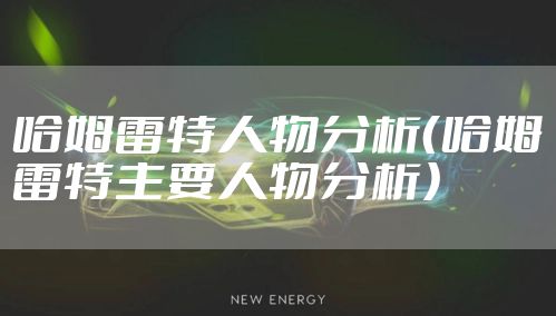 哈姆雷特人物分析（哈姆雷特主要人物分析）