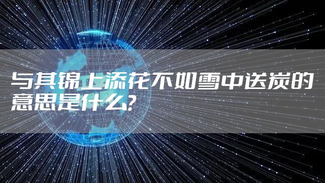 与其锦上添花不如雪中送炭的意思是什么？