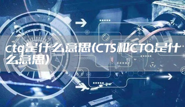 ctq是什么意思(CTS和CTQ是什么意思)