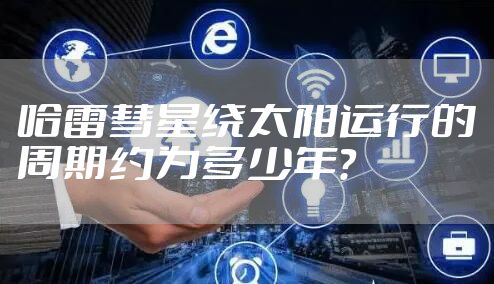 哈雷彗星绕太阳运行的周期约为多少年？