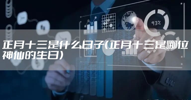 正月十三是什么日子（正月十三是哪位神仙的生日）