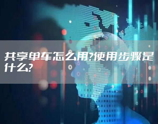 共享单车怎么用？使用步骤是什么？