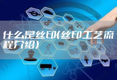 什么是丝印（丝印工艺流程介绍）