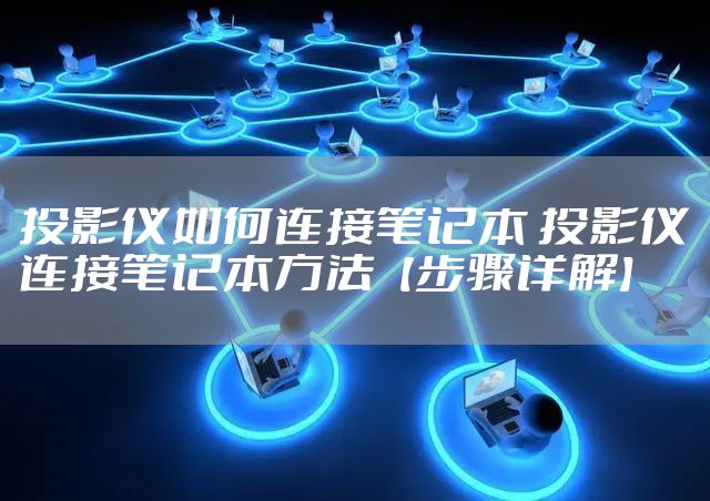 投影仪如何连接笔记本 投影仪连接笔记本方法【步骤详解】