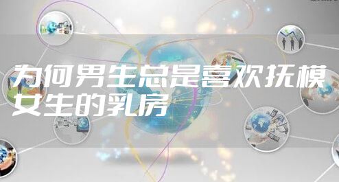 为何男生总是喜欢抚模女生的乳房