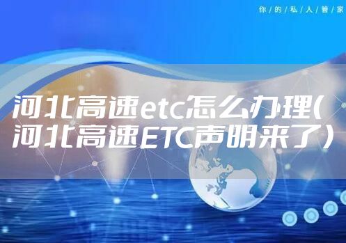 河北高速etc怎么办理（河北高速ETC声明来了）