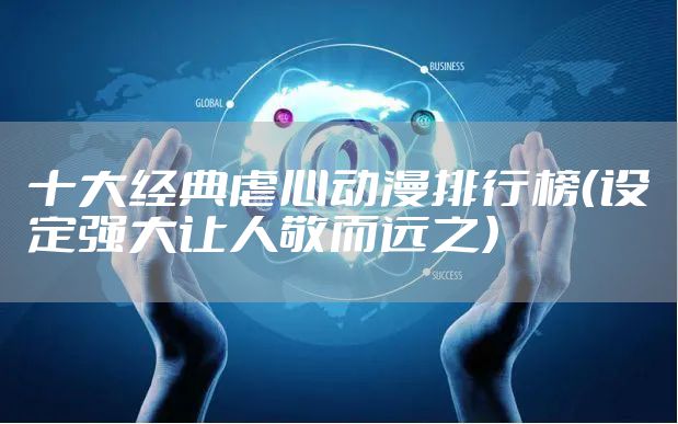 十大经典虐心动漫排行榜（设定强大让人敬而远之）