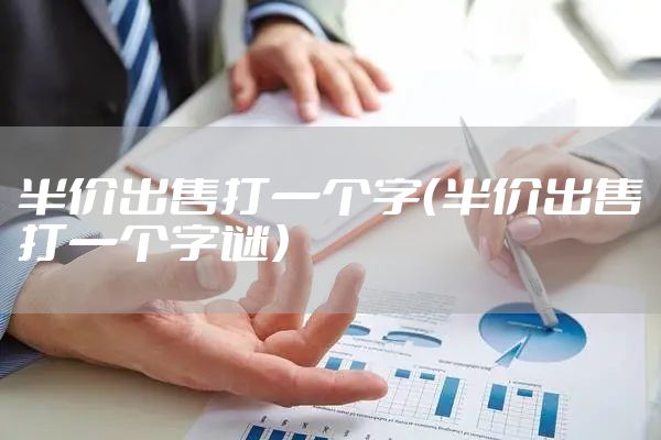 半价出售打一个字（半价出售打一个字谜）