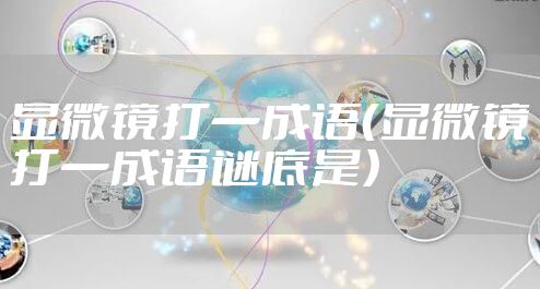 显微镜打一成语（显微镜打一成语谜底是）