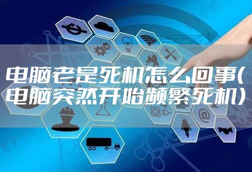电脑老是死机怎么回事（电脑突然开始频繁死机）